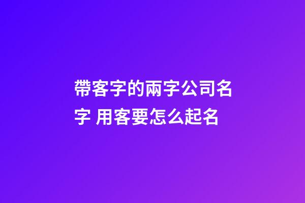 帶客字的兩字公司名字 用客要怎么起名-第1張-公司起名-玄機派